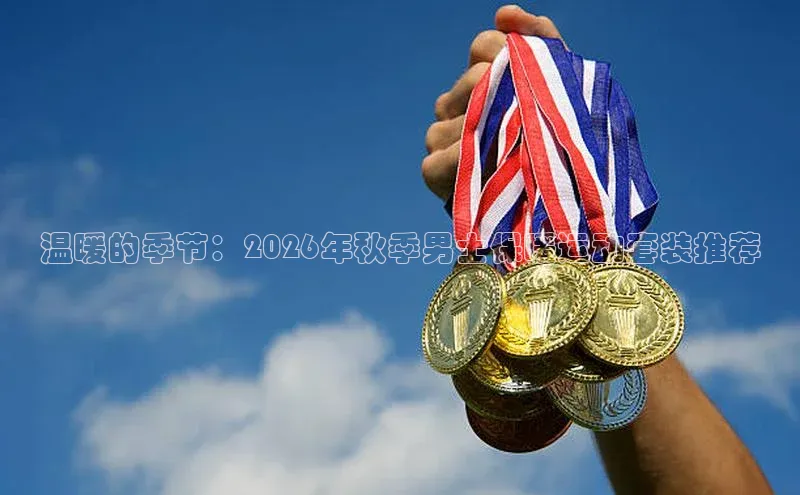 温暖的季节：2026年秋季男士保暖运动套装推荐